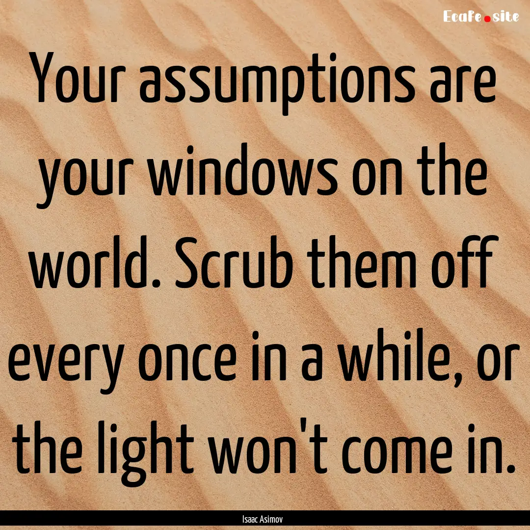 Your assumptions are your windows on the.... : Quote by Isaac Asimov