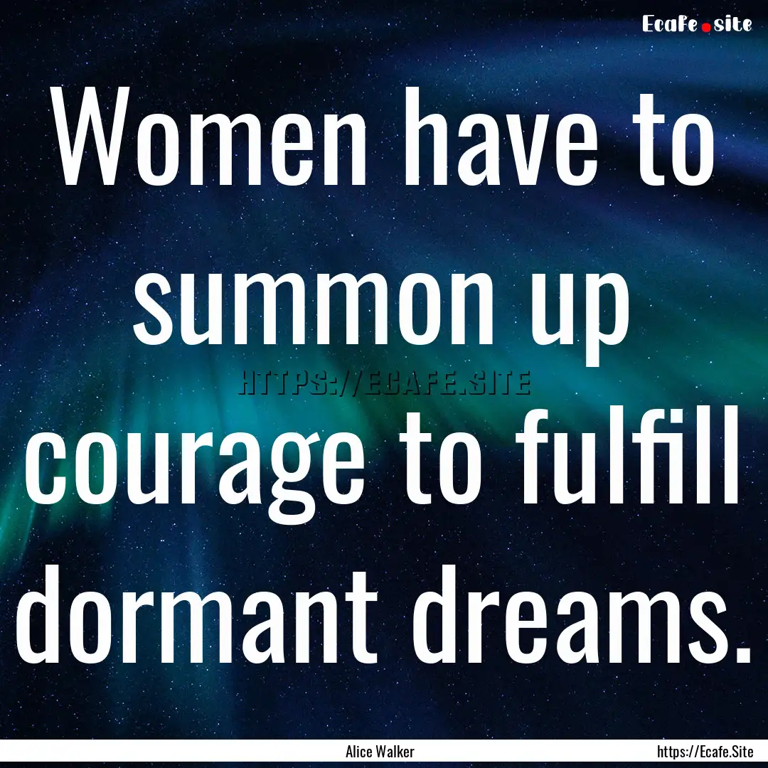 Women have to summon up courage to fulfill.... : Quote by Alice Walker