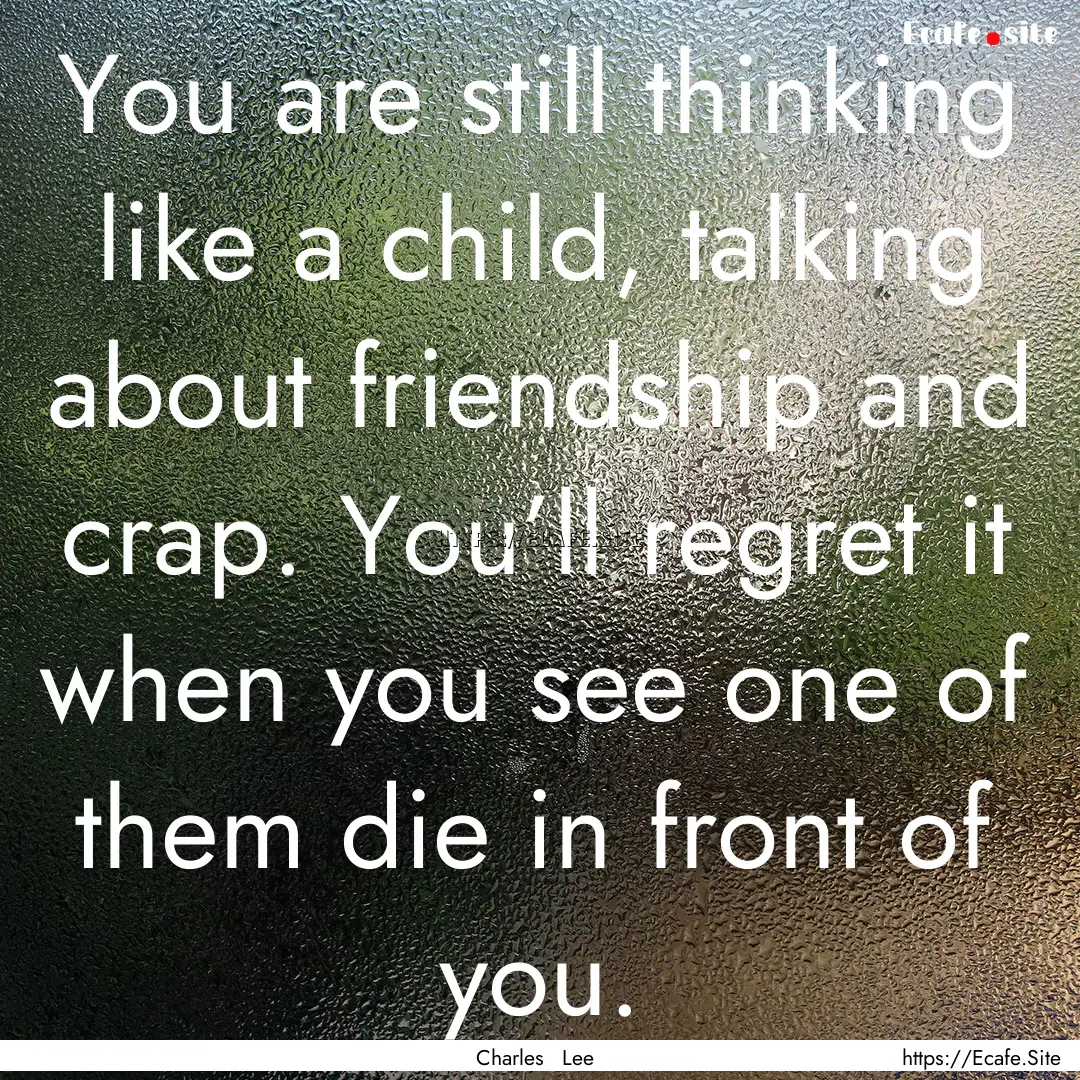 You are still thinking like a child, talking.... : Quote by Charles Lee