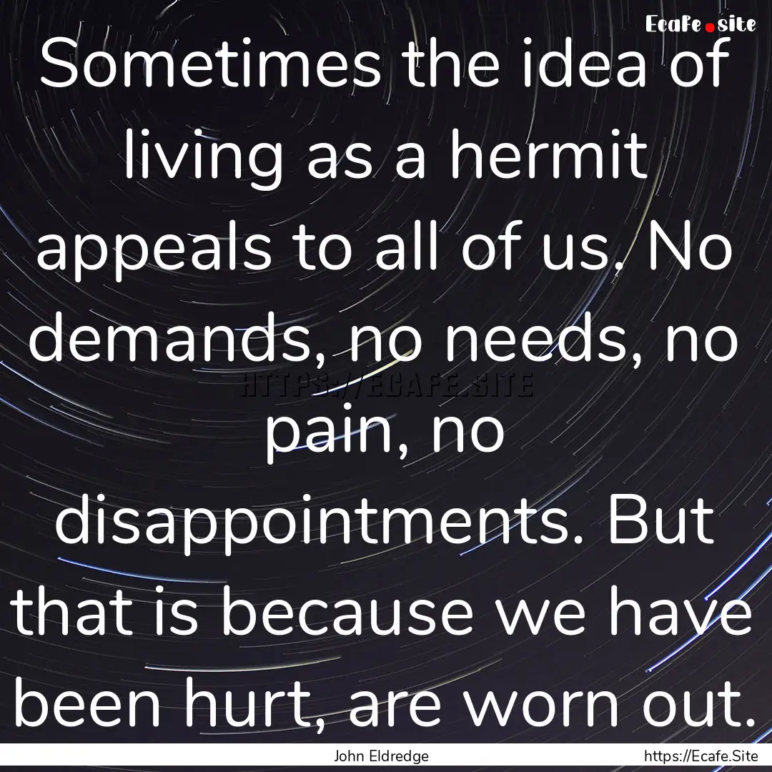 Sometimes the idea of living as a hermit.... : Quote by John Eldredge