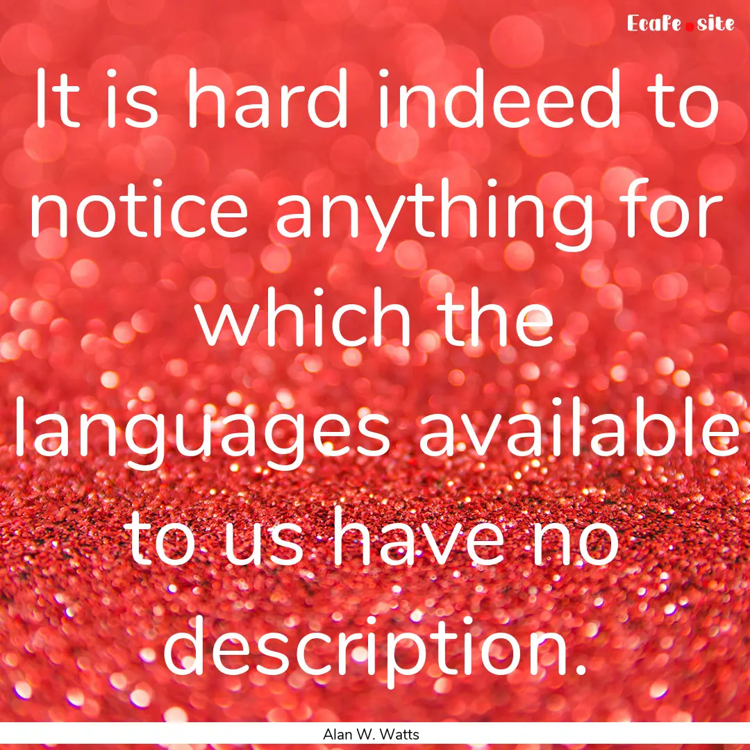 It is hard indeed to notice anything for.... : Quote by Alan W. Watts