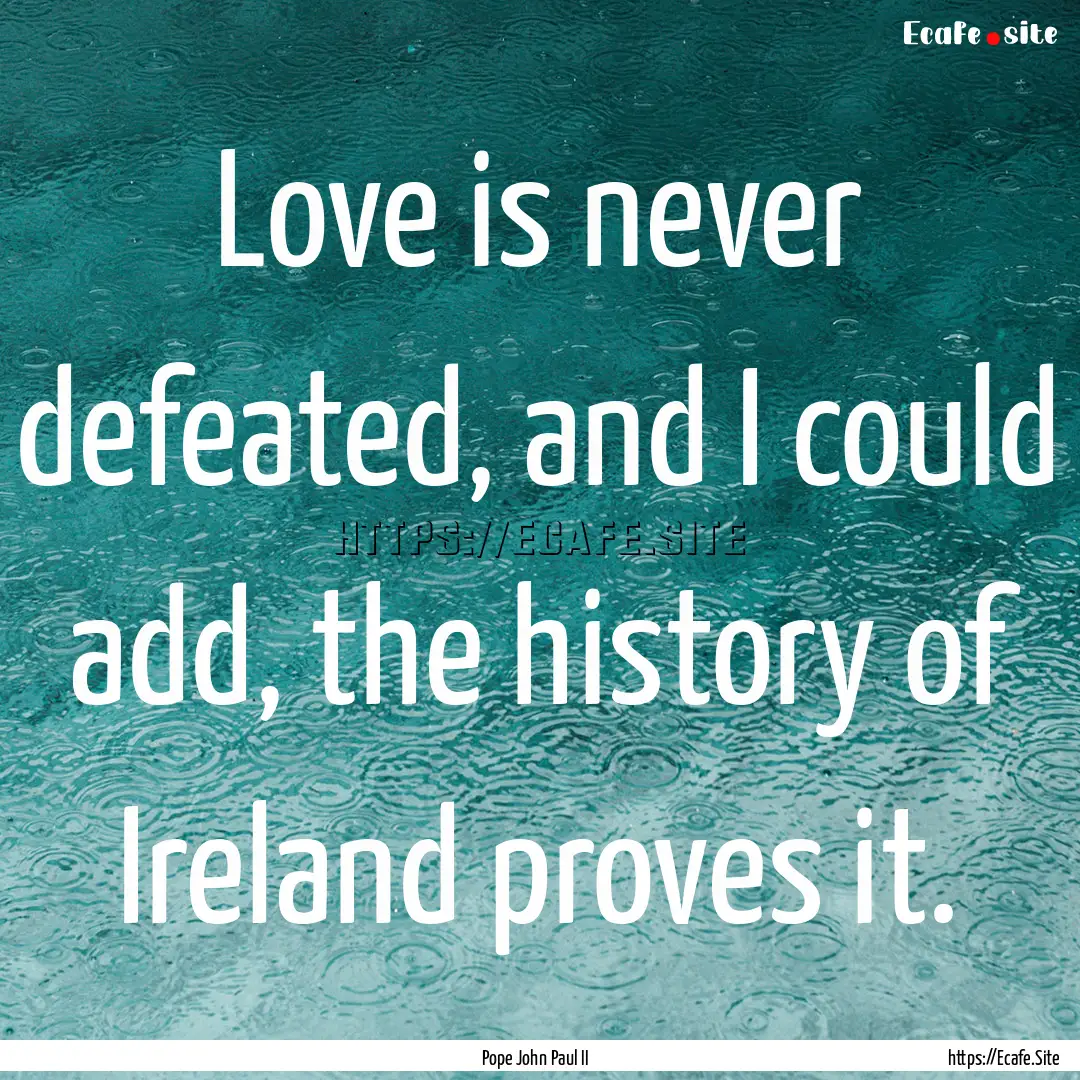 Love is never defeated, and I could add,.... : Quote by Pope John Paul II