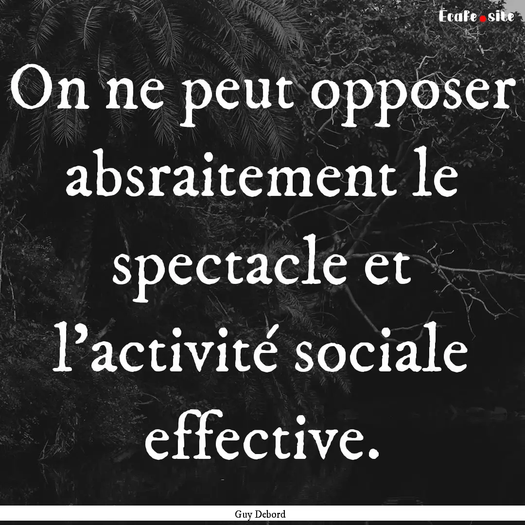 On ne peut opposer absraitement le spectacle.... : Quote by Guy Debord