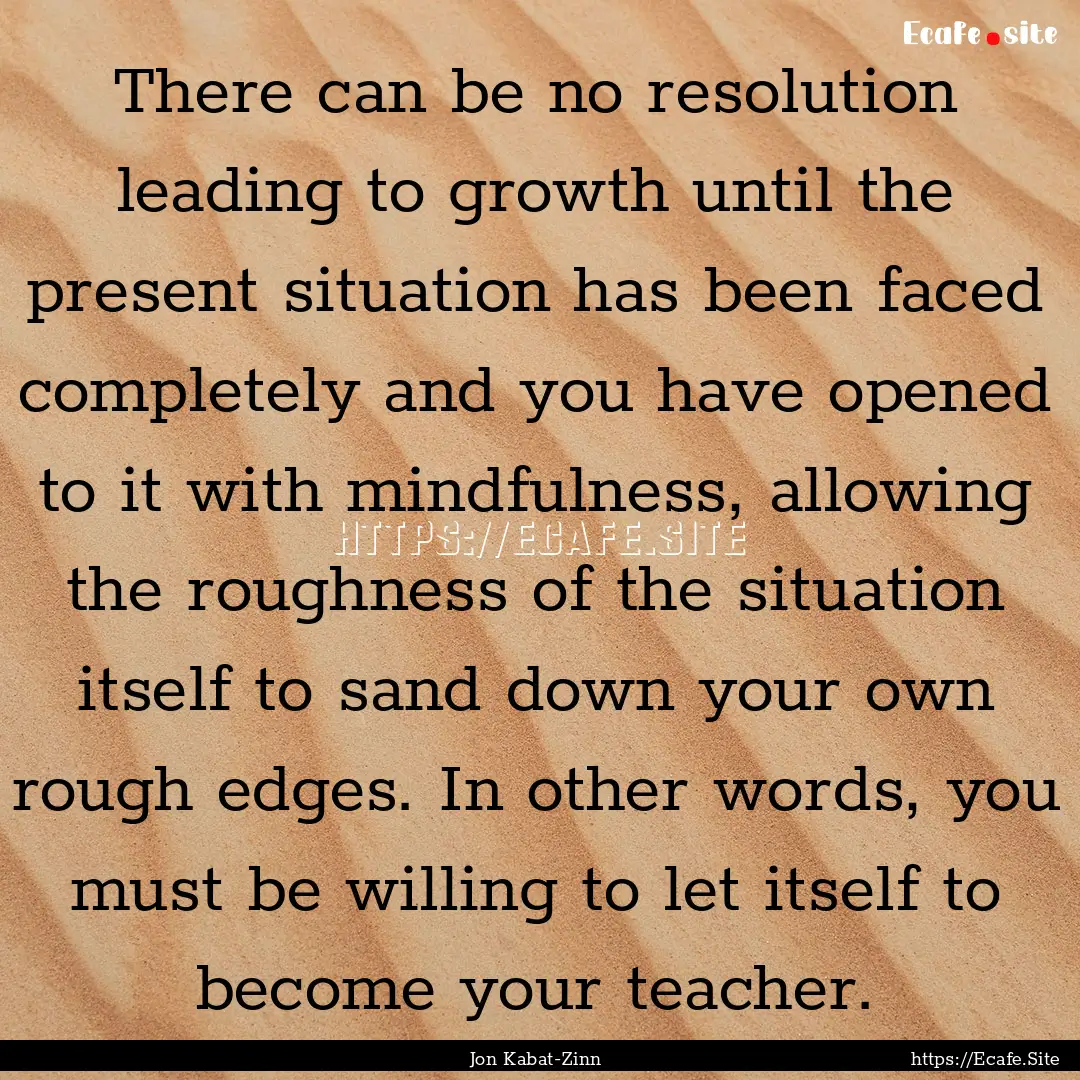 There can be no resolution leading to growth.... : Quote by Jon Kabat-Zinn