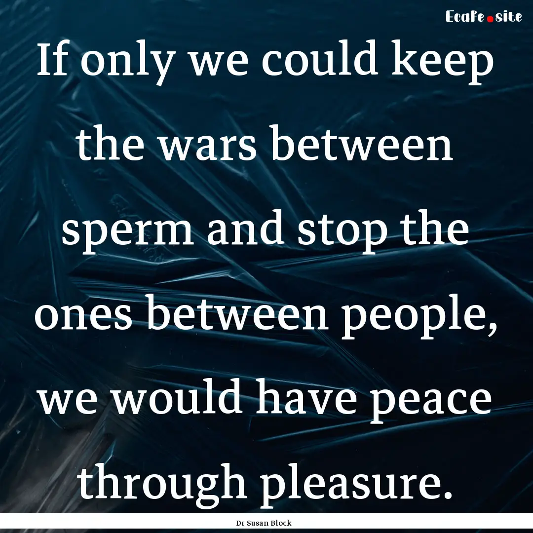 If only we could keep the wars between sperm.... : Quote by Dr Susan Block