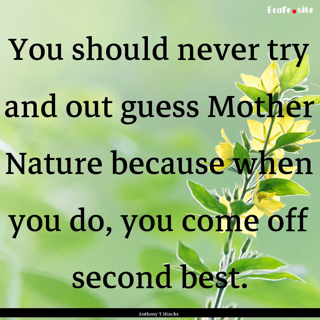 You should never try and out guess Mother.... : Quote by Anthony T.Hincks