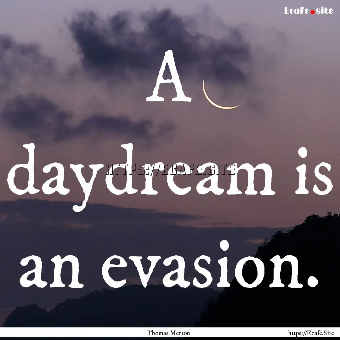 A daydream is an evasion. : Quote by Thomas Merton