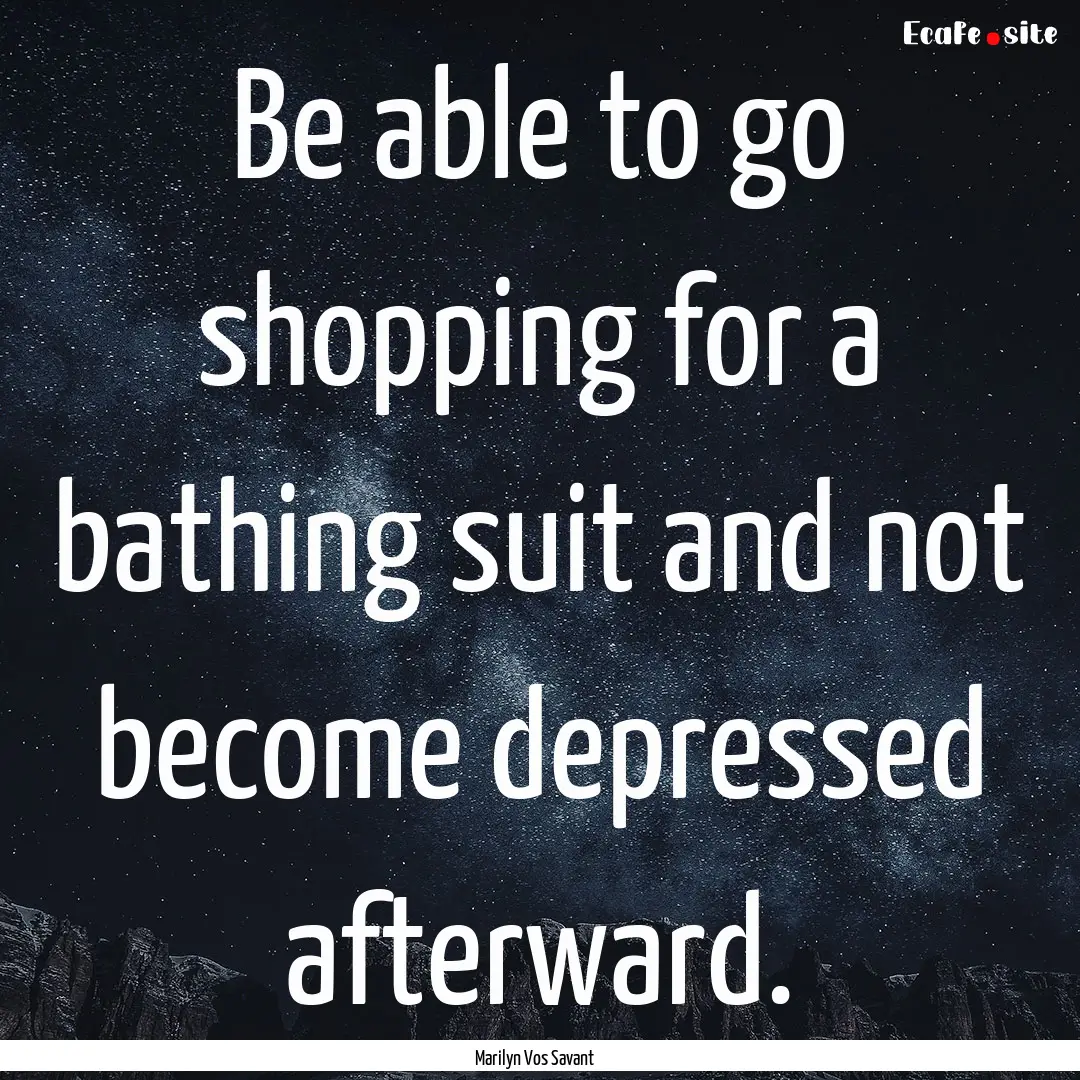 Be able to go shopping for a bathing suit.... : Quote by Marilyn Vos Savant