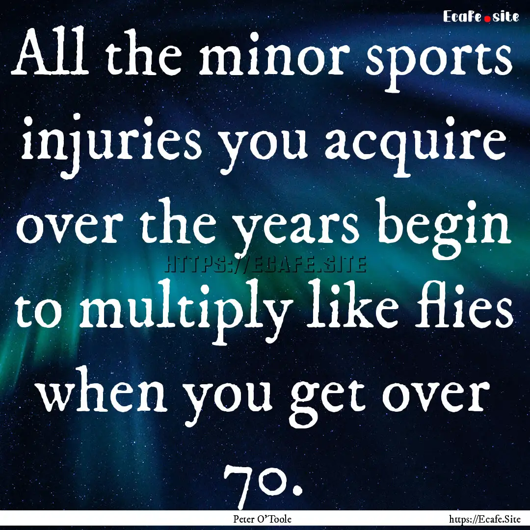 All the minor sports injuries you acquire.... : Quote by Peter O'Toole