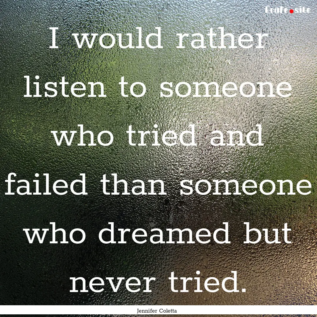 I would rather listen to someone who tried.... : Quote by Jennifer Coletta