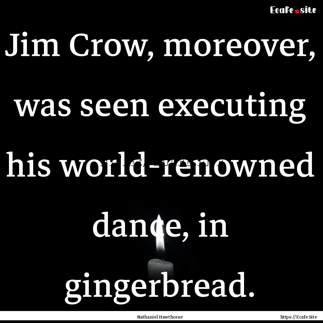 Jim Crow, moreover, was seen executing his.... : Quote by Nathaniel Hawthorne