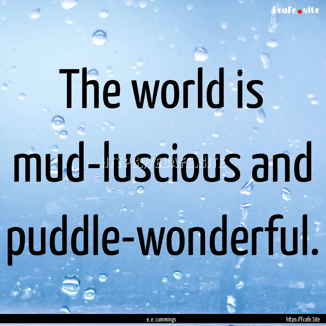 The world is mud-luscious and puddle-wonderful..... : Quote by e. e. cummings