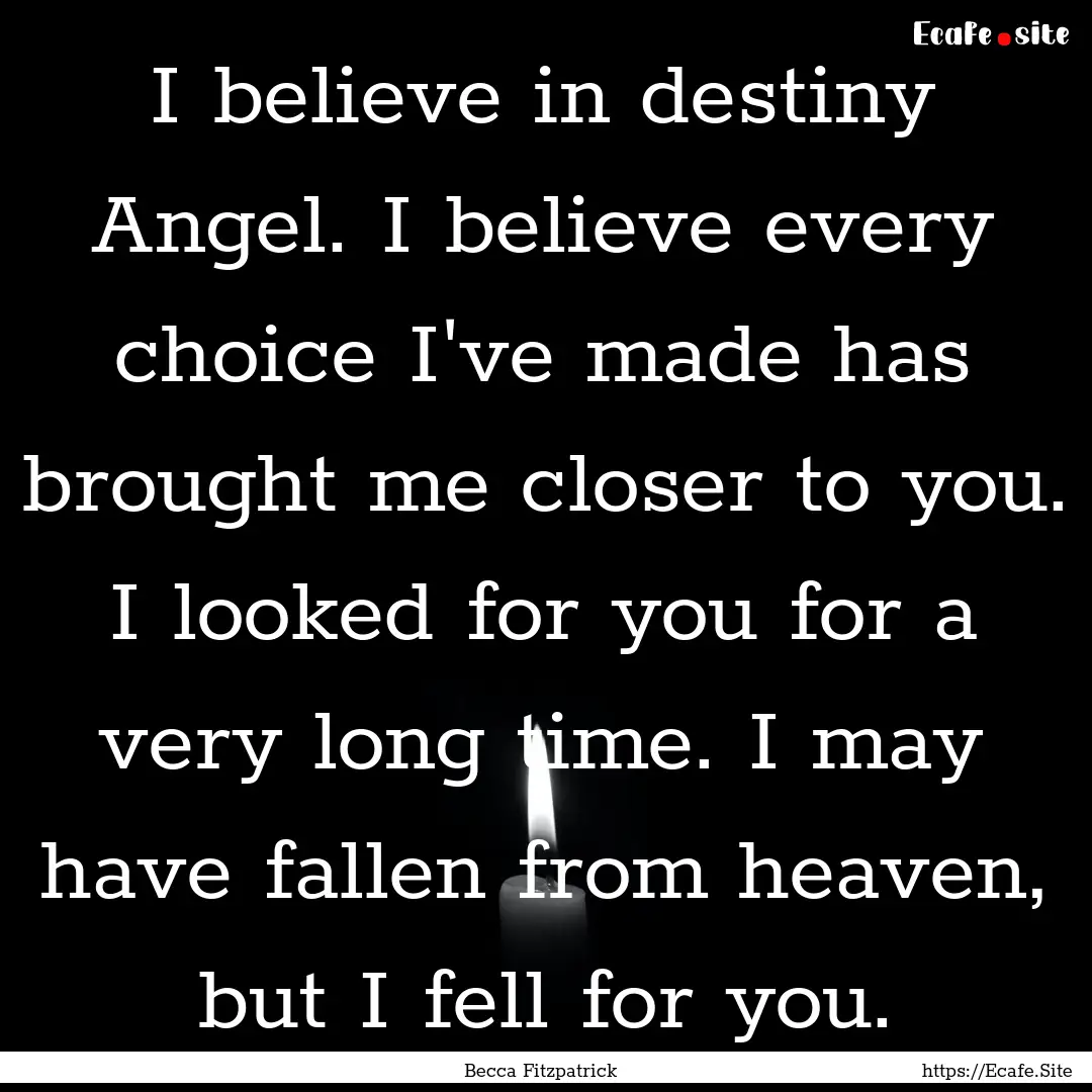 I believe in destiny Angel. I believe every.... : Quote by Becca Fitzpatrick