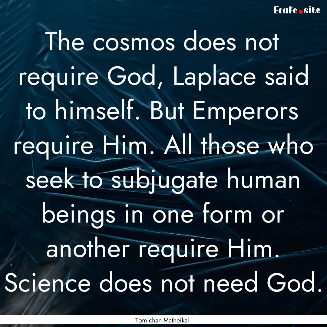 The cosmos does not require God, Laplace.... : Quote by Tomichan Matheikal