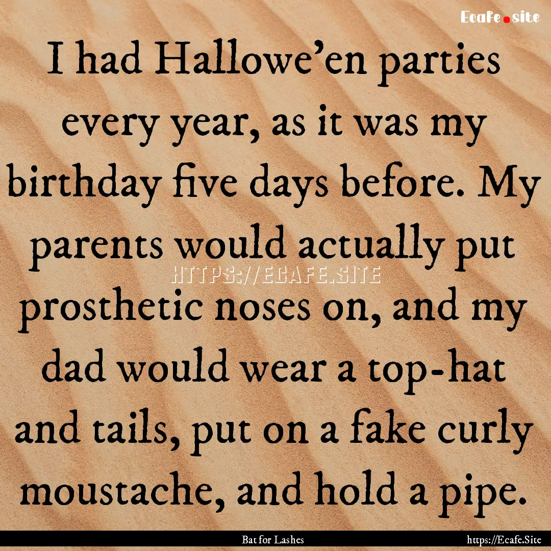 I had Hallowe'en parties every year, as it.... : Quote by Bat for Lashes