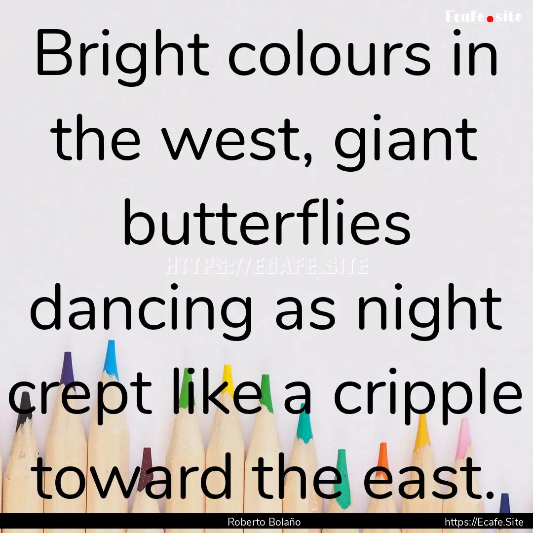 Bright colours in the west, giant butterflies.... : Quote by Roberto Bolaño