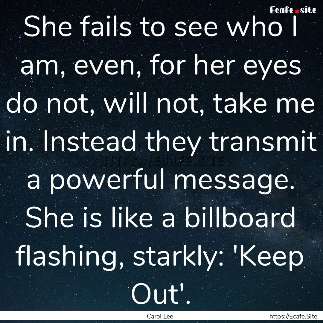 She fails to see who I am, even, for her.... : Quote by Carol Lee