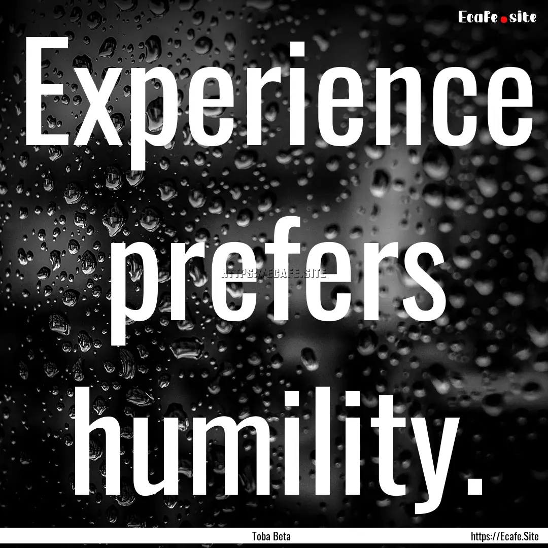 Experience prefers humility. : Quote by Toba Beta