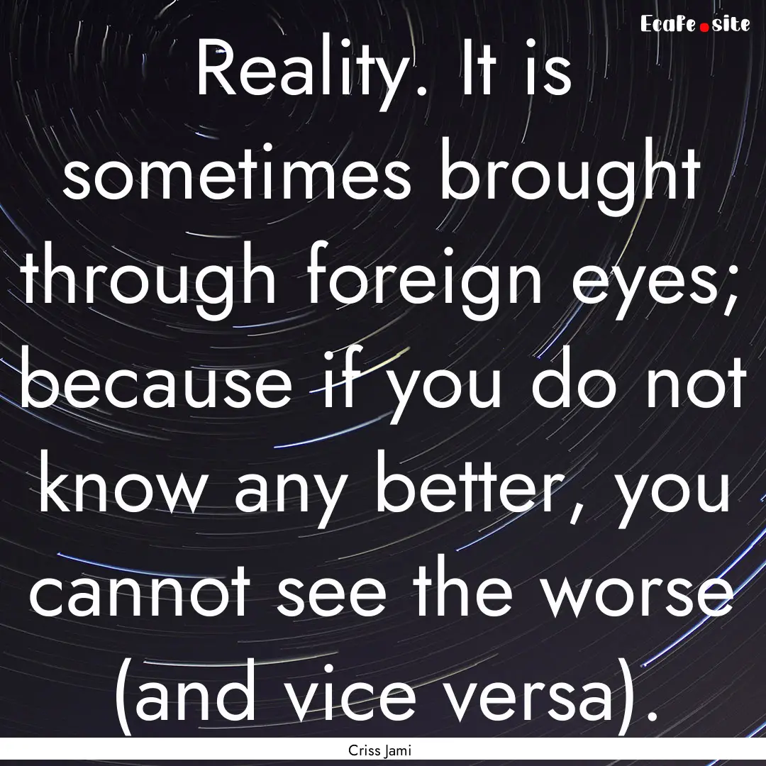 Reality. It is sometimes brought through.... : Quote by Criss Jami