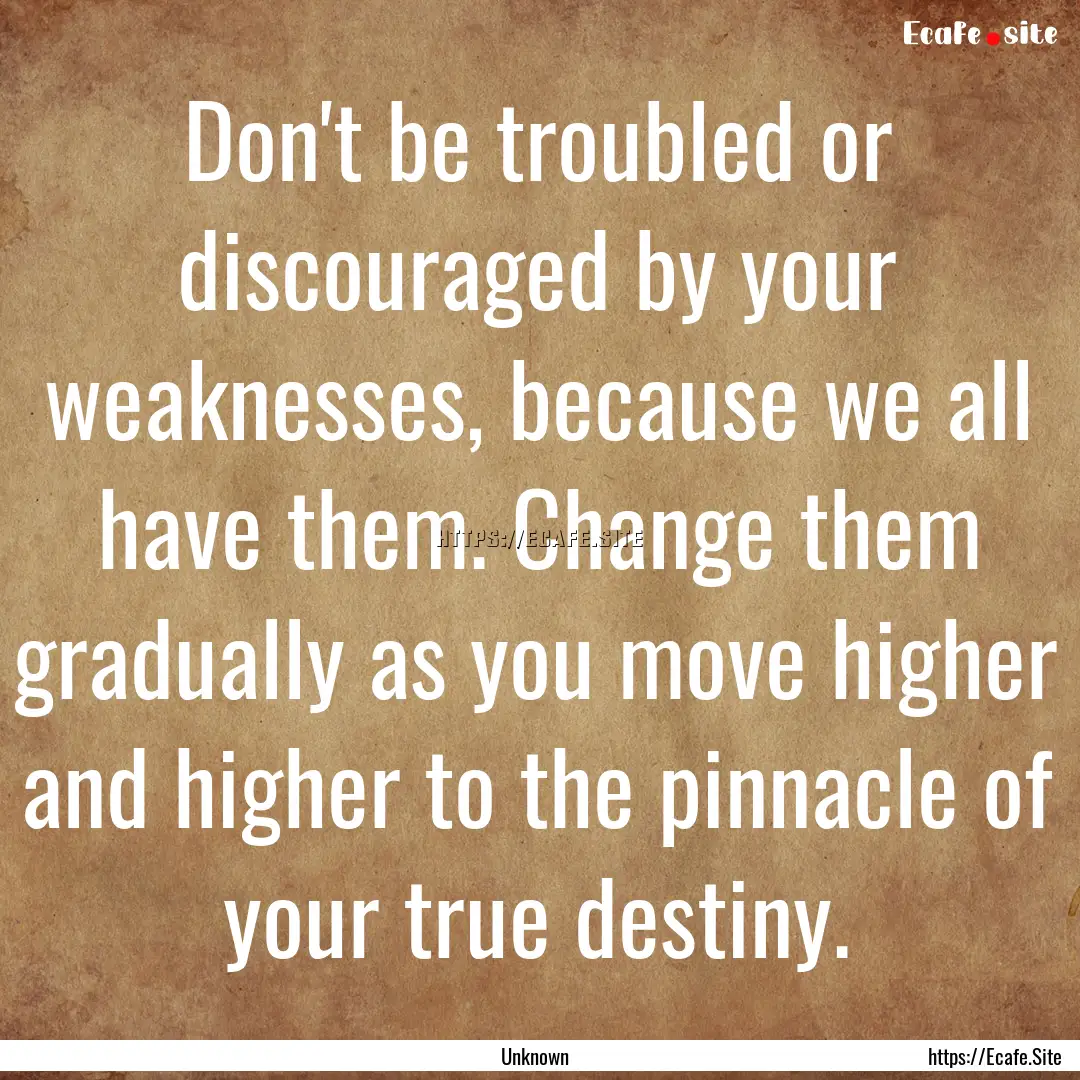 Don't be troubled or discouraged by your.... : Quote by Unknown