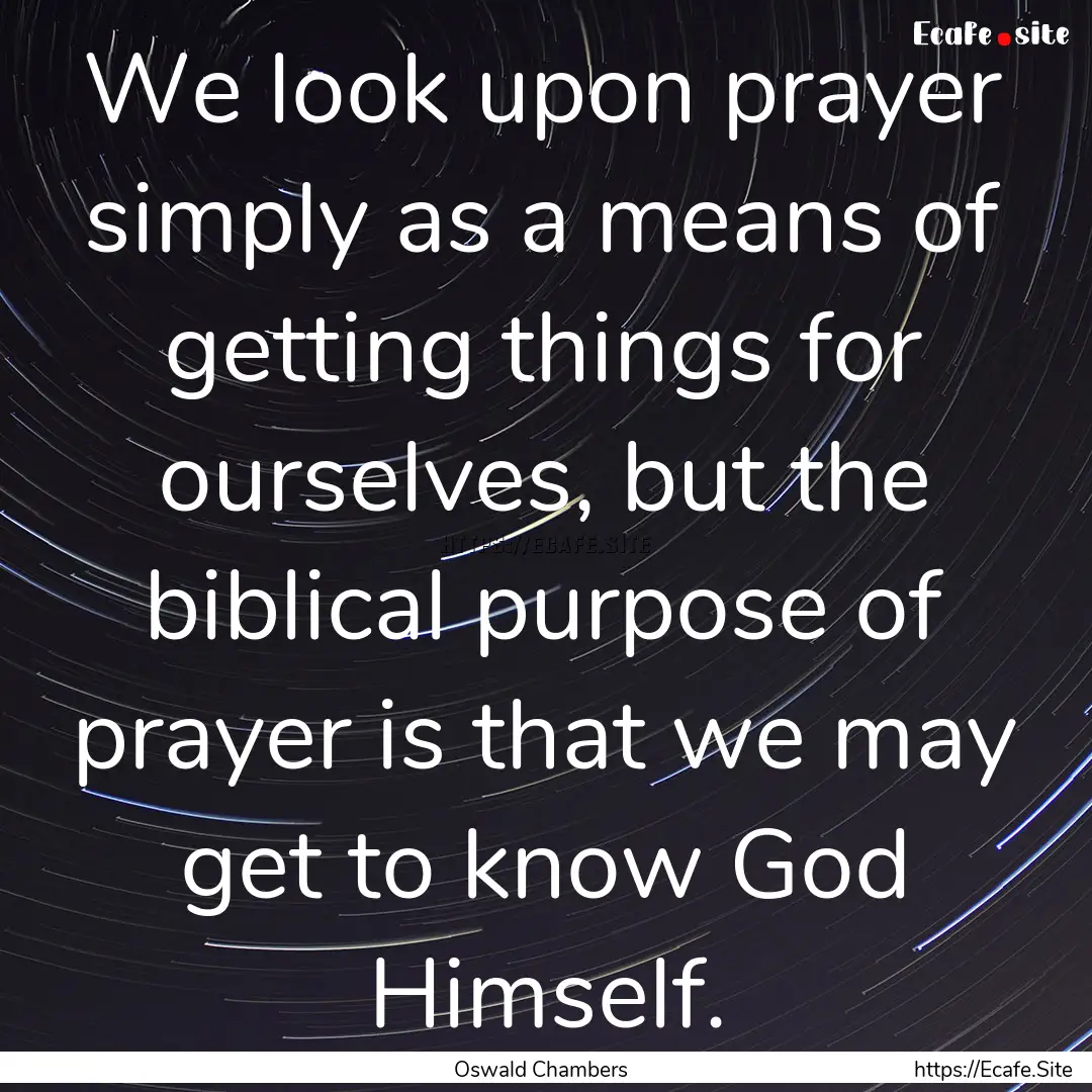 We look upon prayer simply as a means of.... : Quote by Oswald Chambers