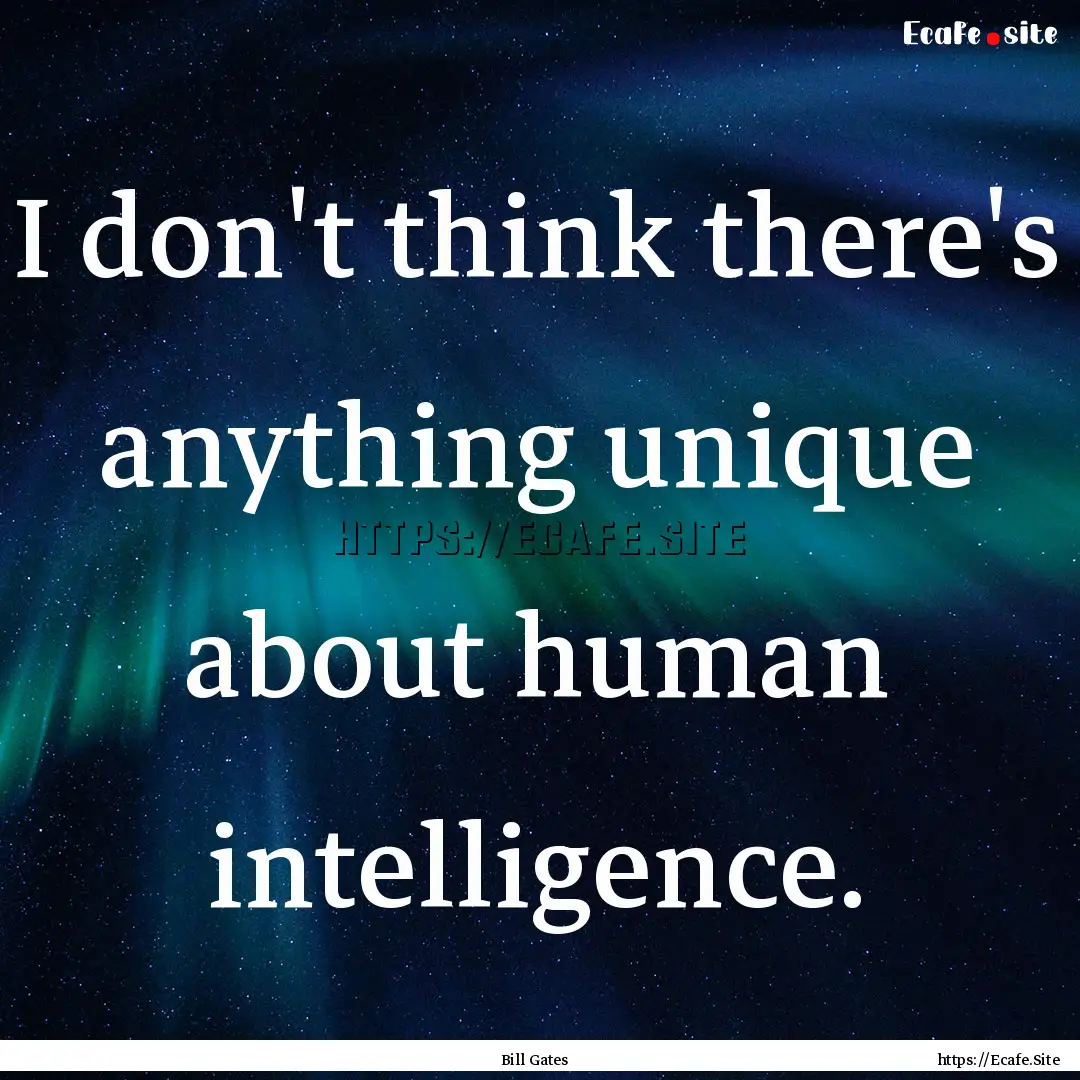 I don't think there's anything unique about.... : Quote by Bill Gates