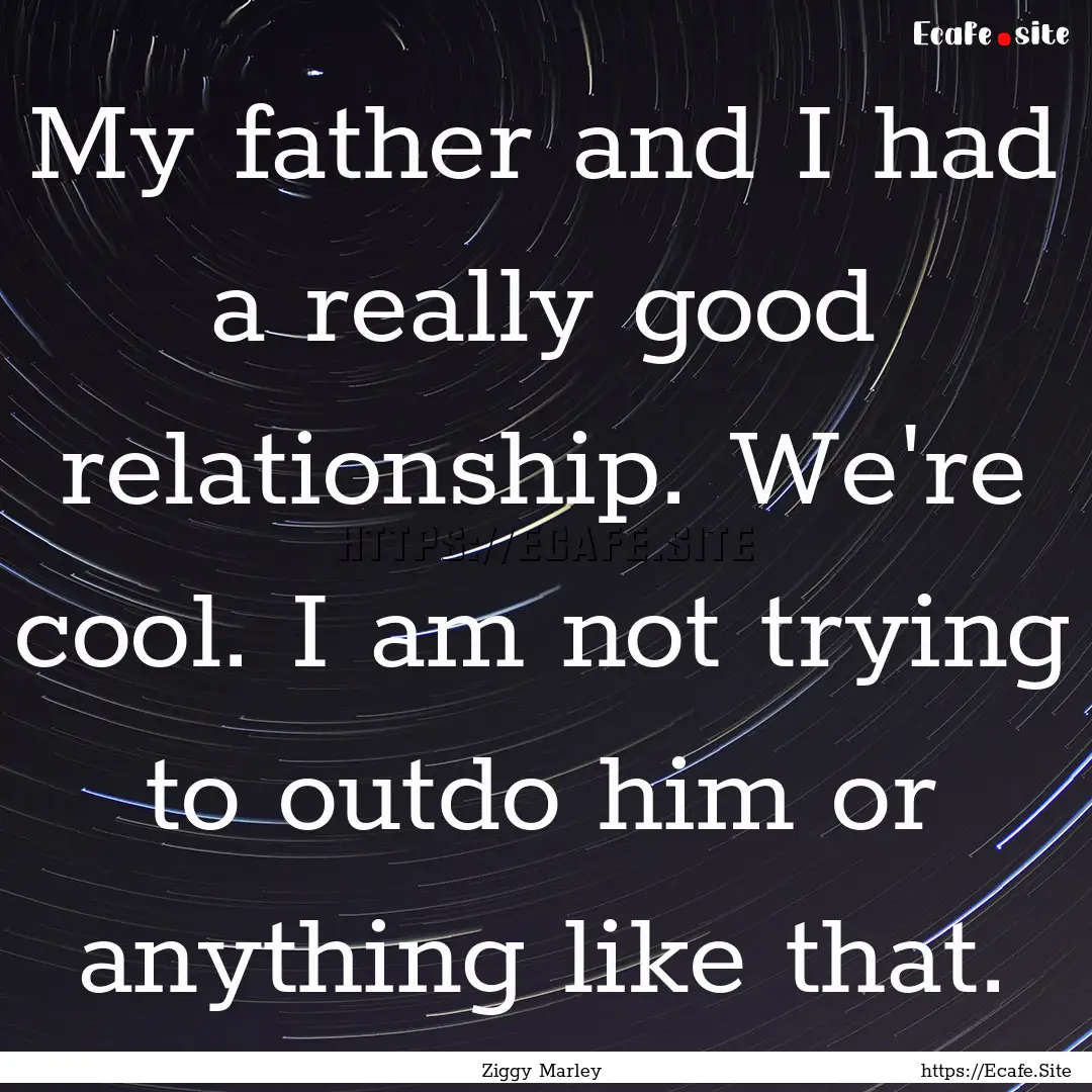 My father and I had a really good relationship..... : Quote by Ziggy Marley