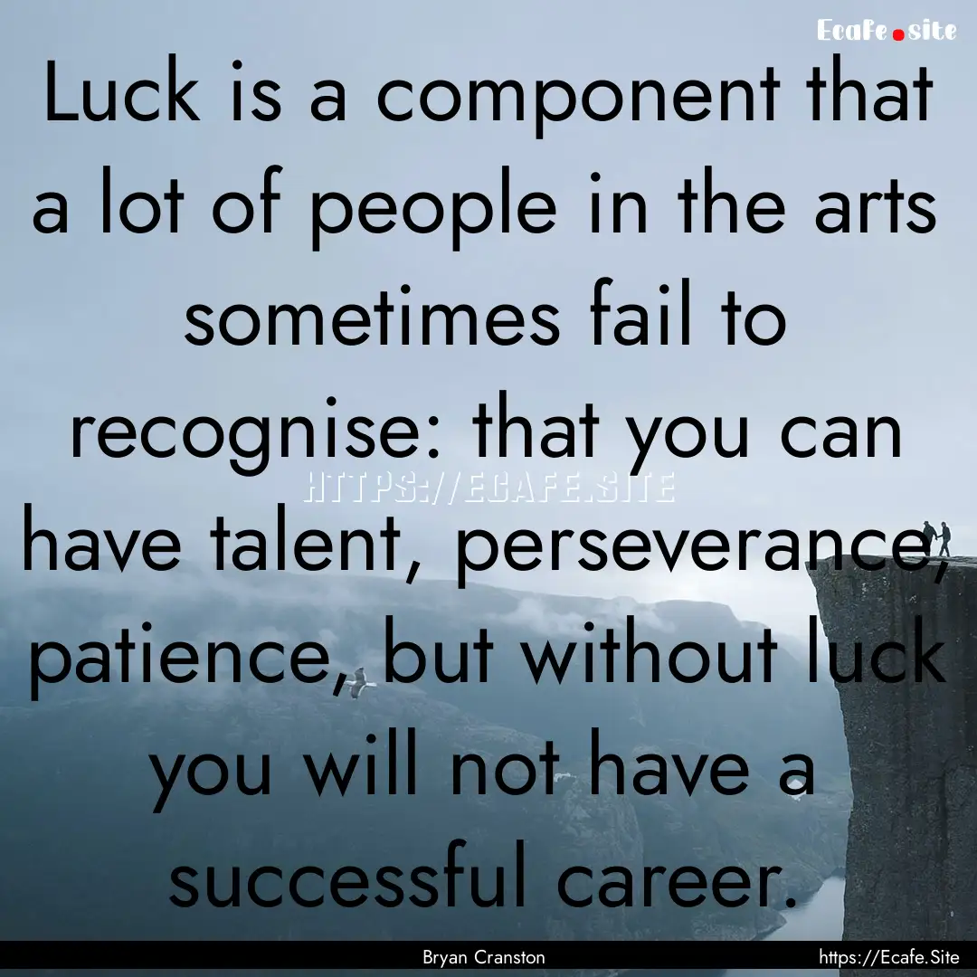 Luck is a component that a lot of people.... : Quote by Bryan Cranston