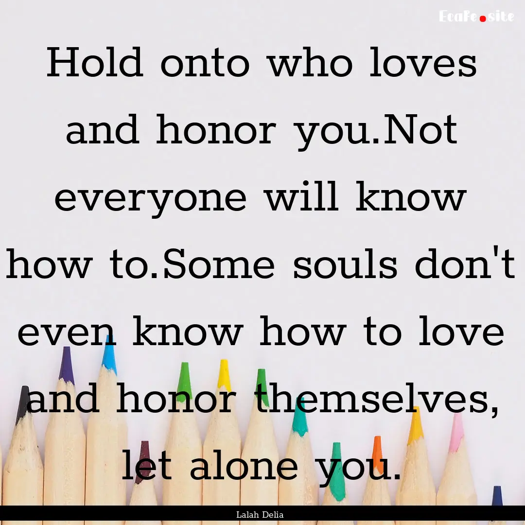 Hold onto who loves and honor you.Not everyone.... : Quote by Lalah Delia