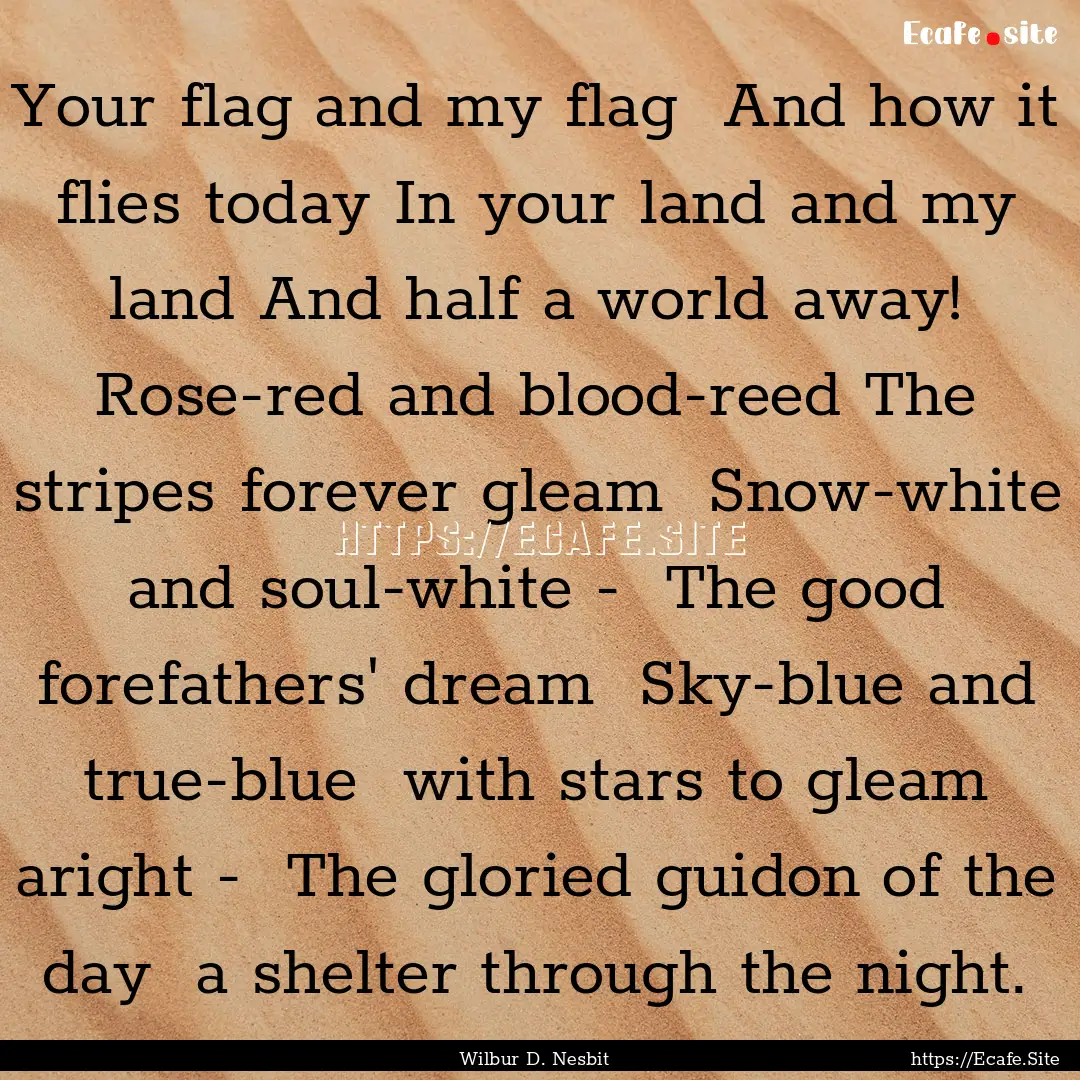 Your flag and my flag And how it flies today.... : Quote by Wilbur D. Nesbit