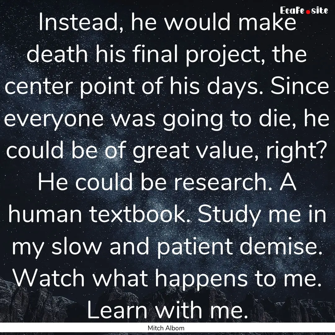 Instead, he would make death his final project,.... : Quote by Mitch Albom