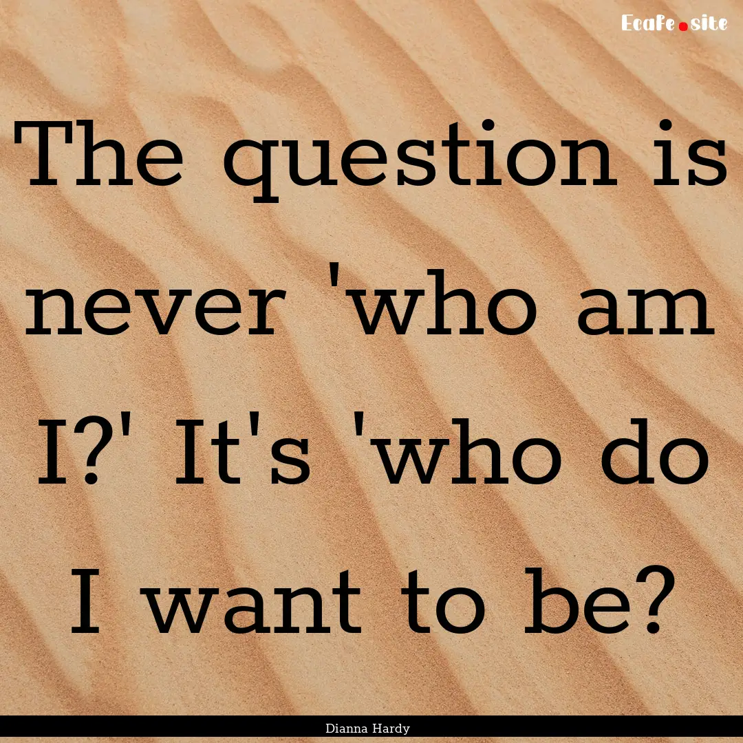 The question is never 'who am I?' It's 'who.... : Quote by Dianna Hardy