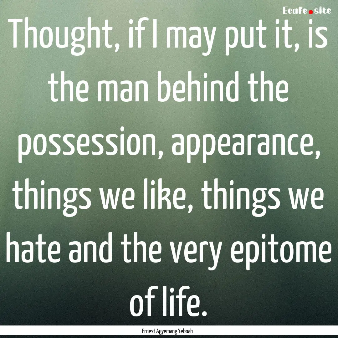 Thought, if I may put it, is the man behind.... : Quote by Ernest Agyemang Yeboah