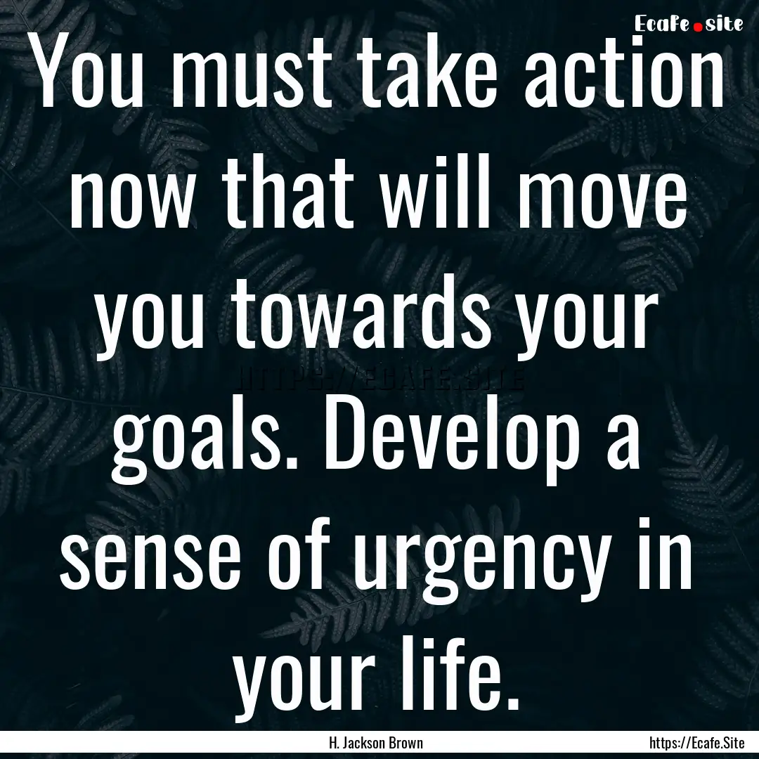 You must take action now that will move you.... : Quote by H. Jackson Brown