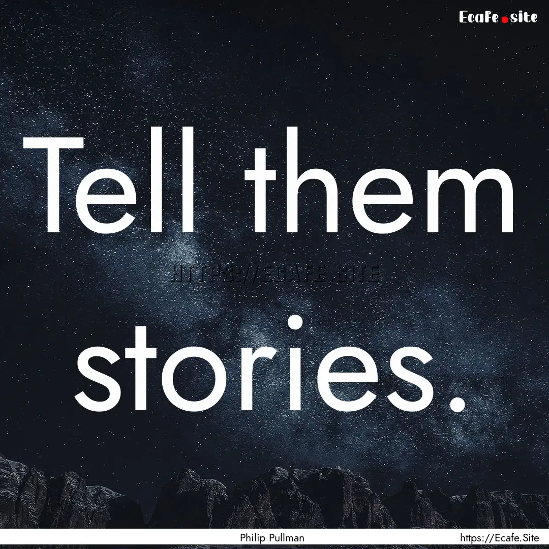 Tell them stories. : Quote by Philip Pullman