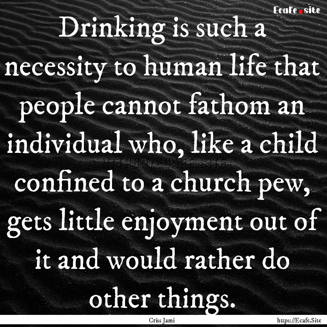 Drinking is such a necessity to human life.... : Quote by Criss Jami