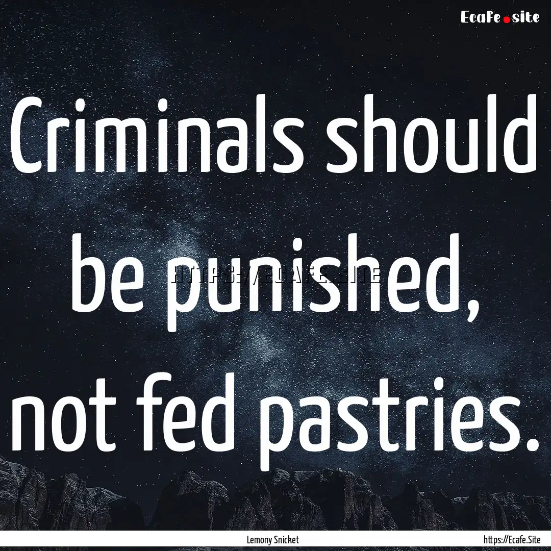 Criminals should be punished, not fed pastries..... : Quote by Lemony Snicket