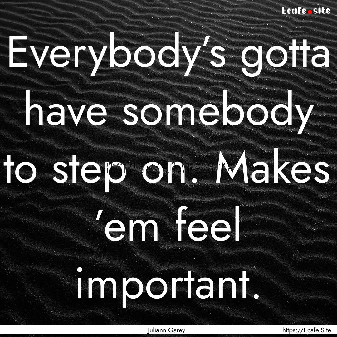 Everybody’s gotta have somebody to step.... : Quote by Juliann Garey