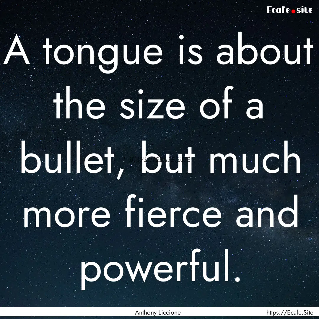 A tongue is about the size of a bullet, but.... : Quote by Anthony Liccione