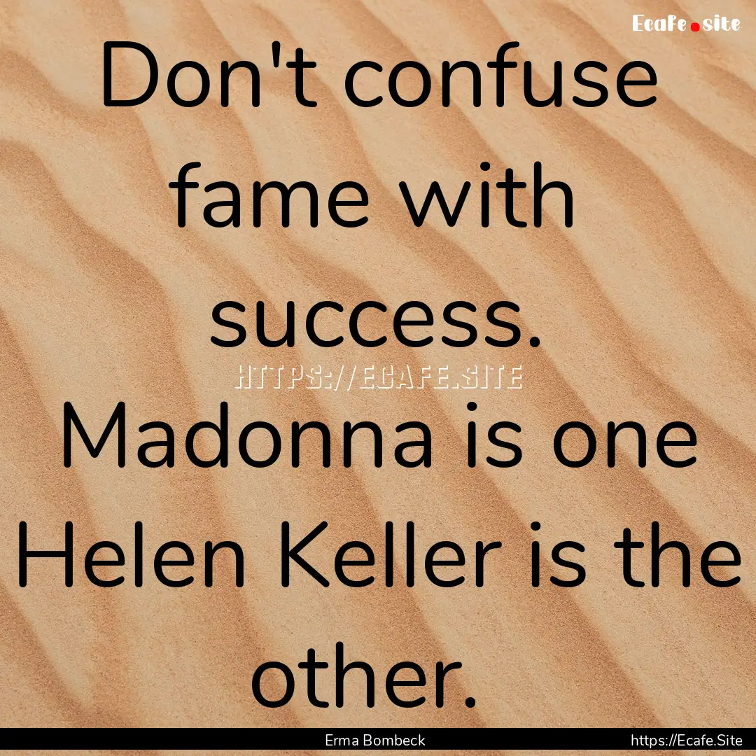 Don't confuse fame with success. Madonna.... : Quote by Erma Bombeck