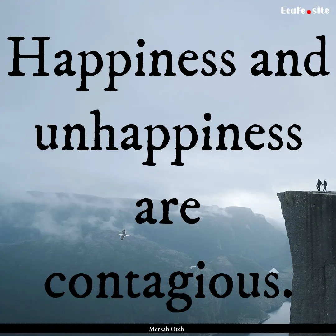 Happiness and unhappiness are contagious..... : Quote by Mensah Oteh