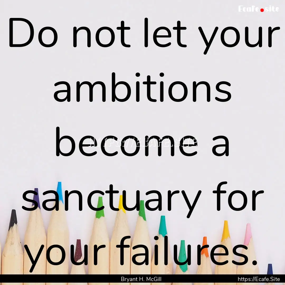 Do not let your ambitions become a sanctuary.... : Quote by Bryant H. McGill