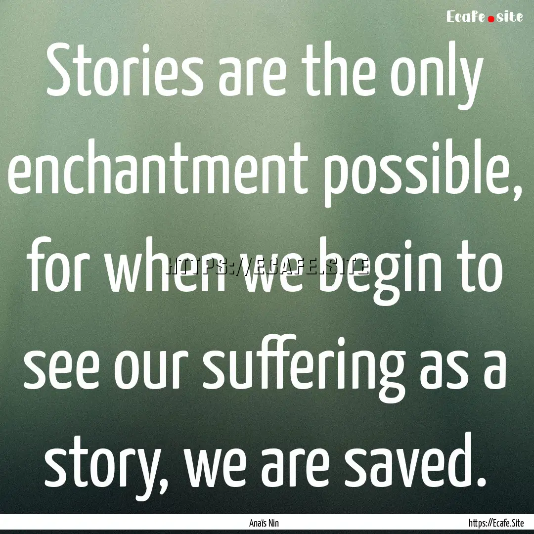 Stories are the only enchantment possible,.... : Quote by Anaïs Nin