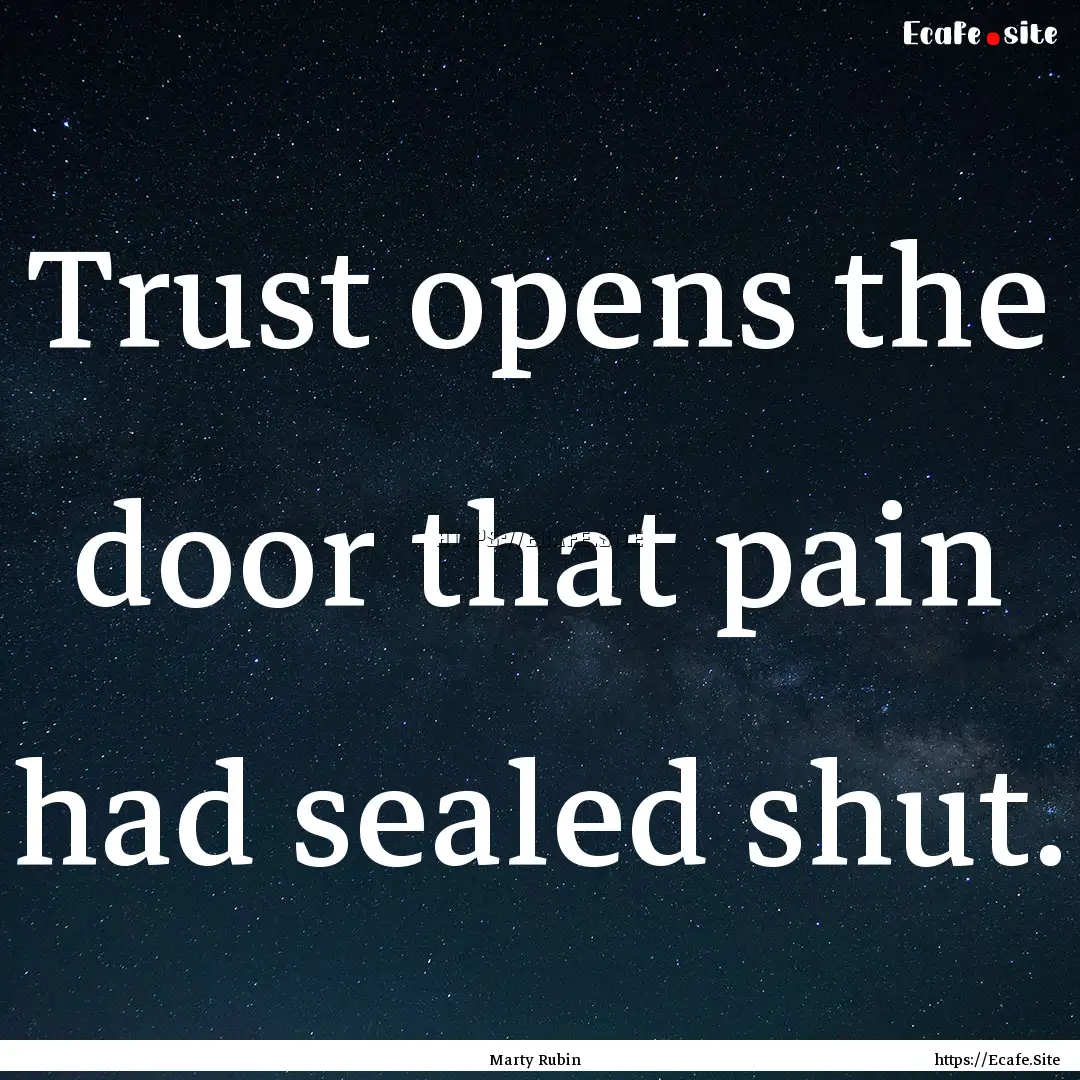 Trust opens the door that pain had sealed.... : Quote by Marty Rubin