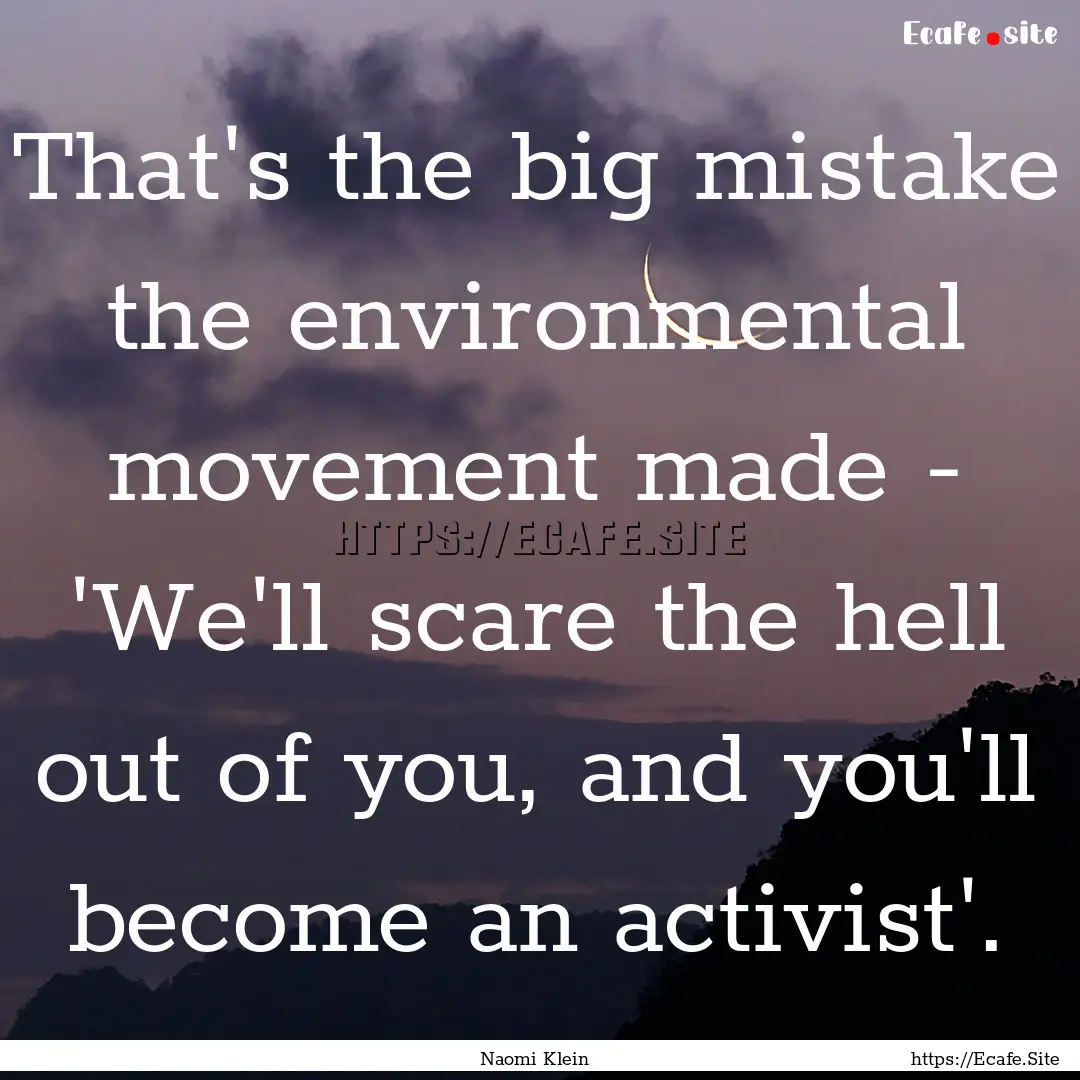 That's the big mistake the environmental.... : Quote by Naomi Klein