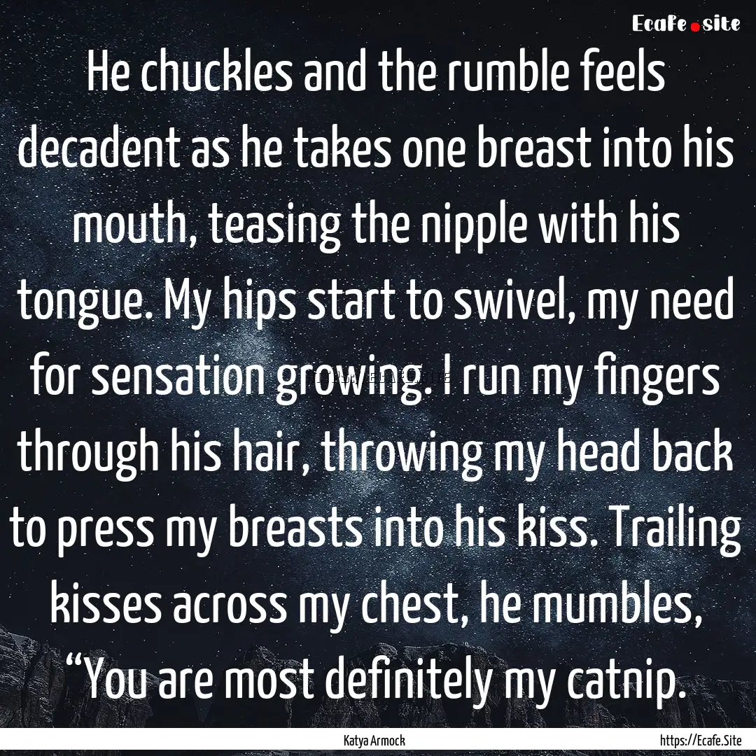 He chuckles and the rumble feels decadent.... : Quote by Katya Armock