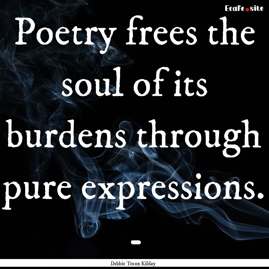 Poetry frees the soul of its burdens through.... : Quote by Debbie Tosun Kilday