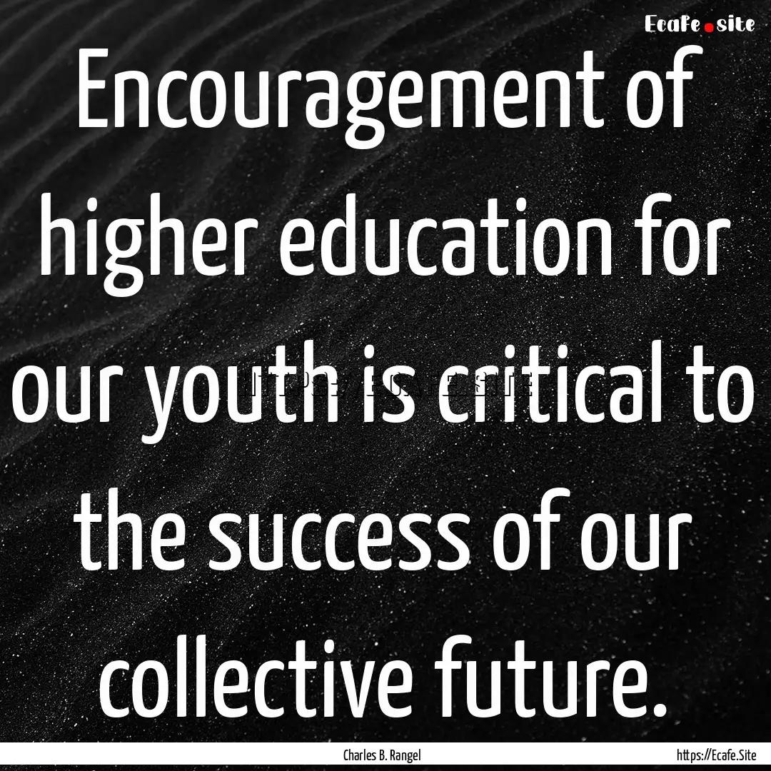 Encouragement of higher education for our.... : Quote by Charles B. Rangel