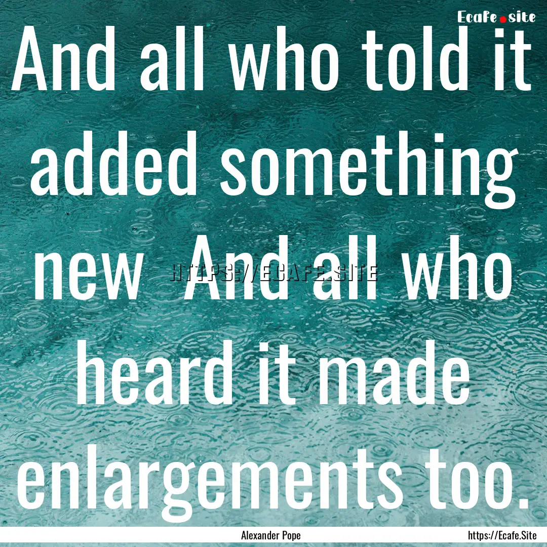 And all who told it added something new .... : Quote by Alexander Pope