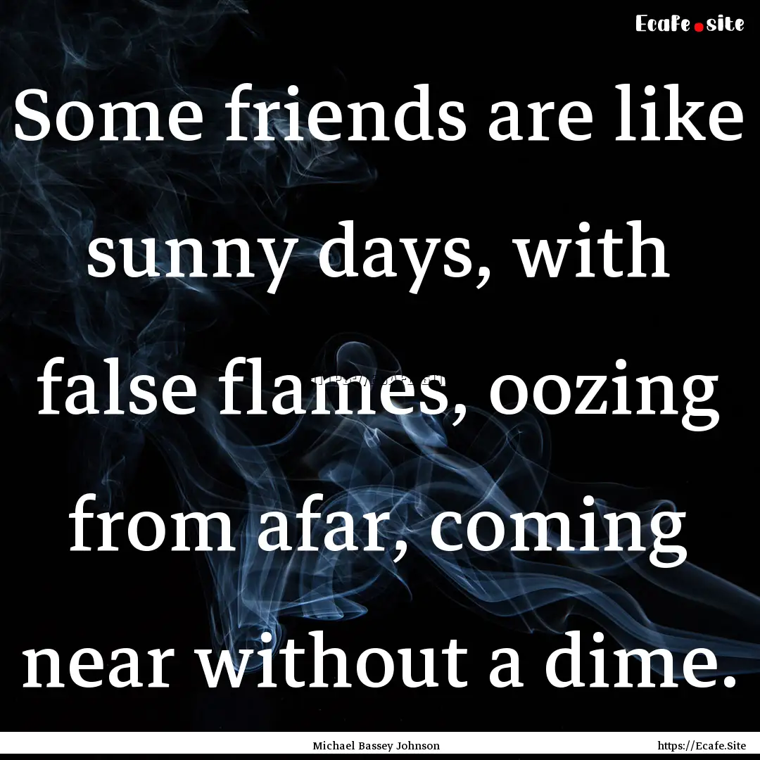 Some friends are like sunny days, with false.... : Quote by Michael Bassey Johnson